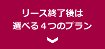 リース終了後は選べる４つのプラン